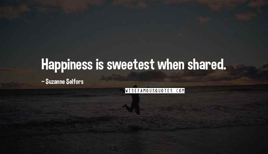 Suzanne Selfors Quotes: Happiness is sweetest when shared.