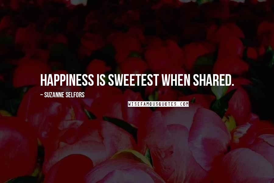 Suzanne Selfors Quotes: Happiness is sweetest when shared.