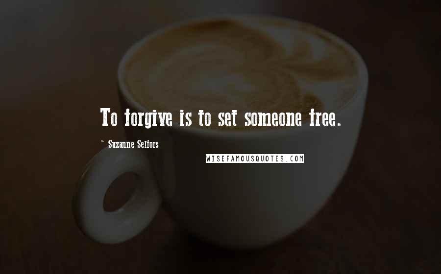 Suzanne Selfors Quotes: To forgive is to set someone free.