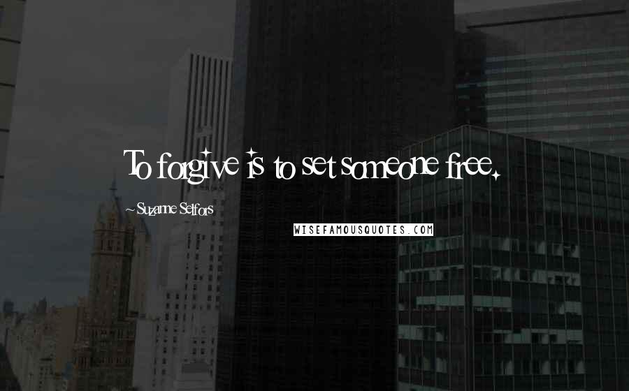 Suzanne Selfors Quotes: To forgive is to set someone free.