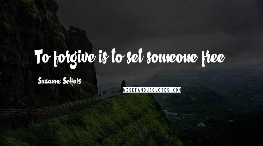 Suzanne Selfors Quotes: To forgive is to set someone free.