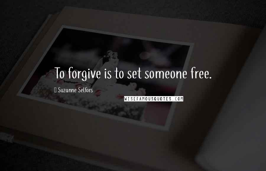 Suzanne Selfors Quotes: To forgive is to set someone free.
