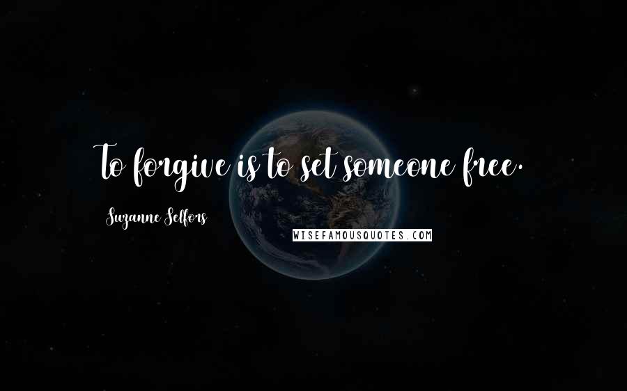 Suzanne Selfors Quotes: To forgive is to set someone free.