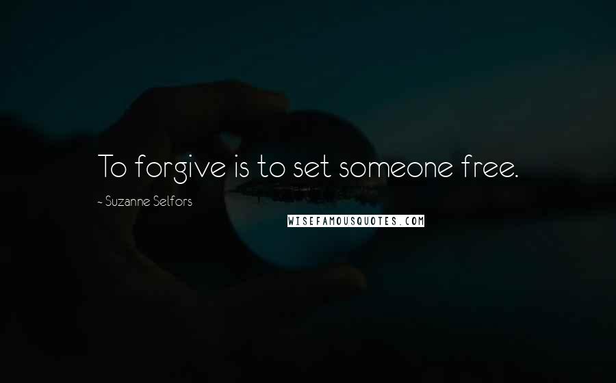 Suzanne Selfors Quotes: To forgive is to set someone free.