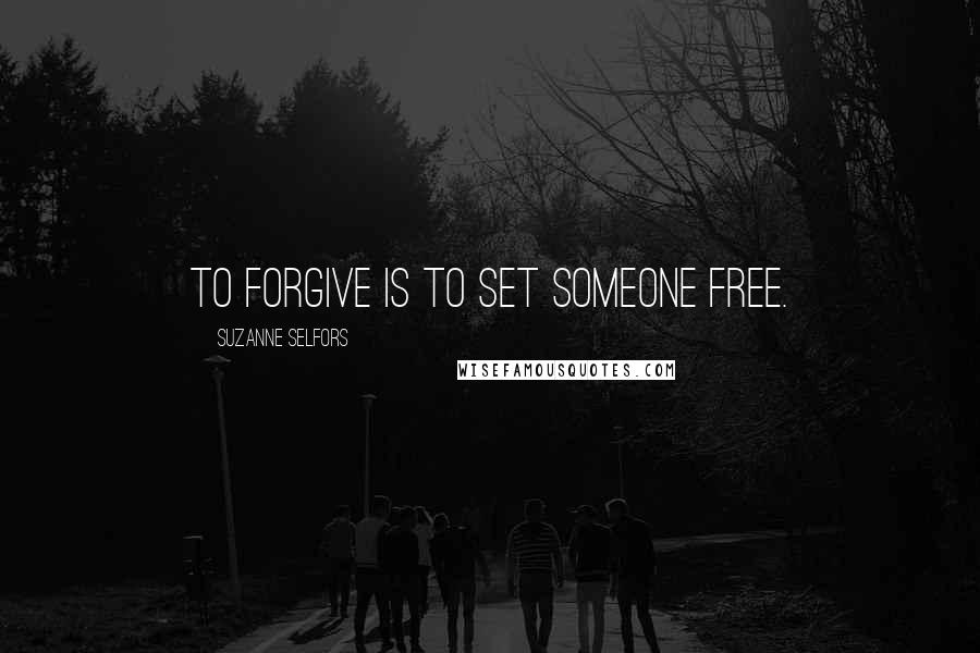 Suzanne Selfors Quotes: To forgive is to set someone free.