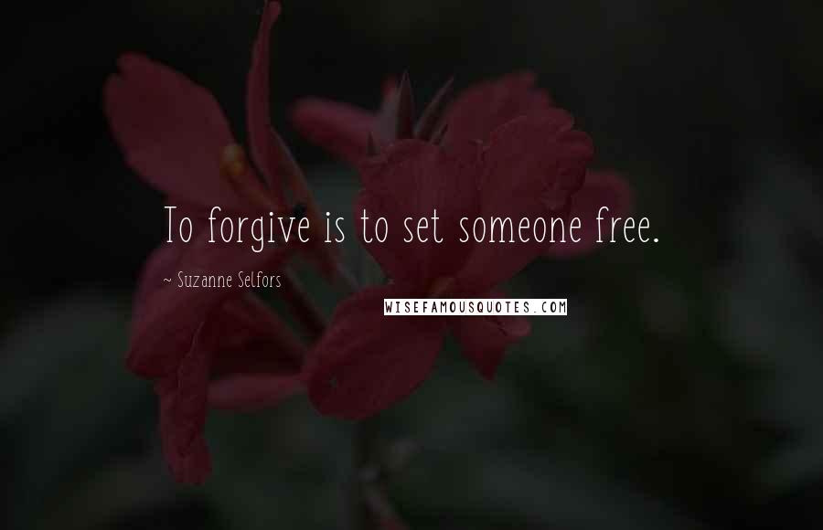 Suzanne Selfors Quotes: To forgive is to set someone free.