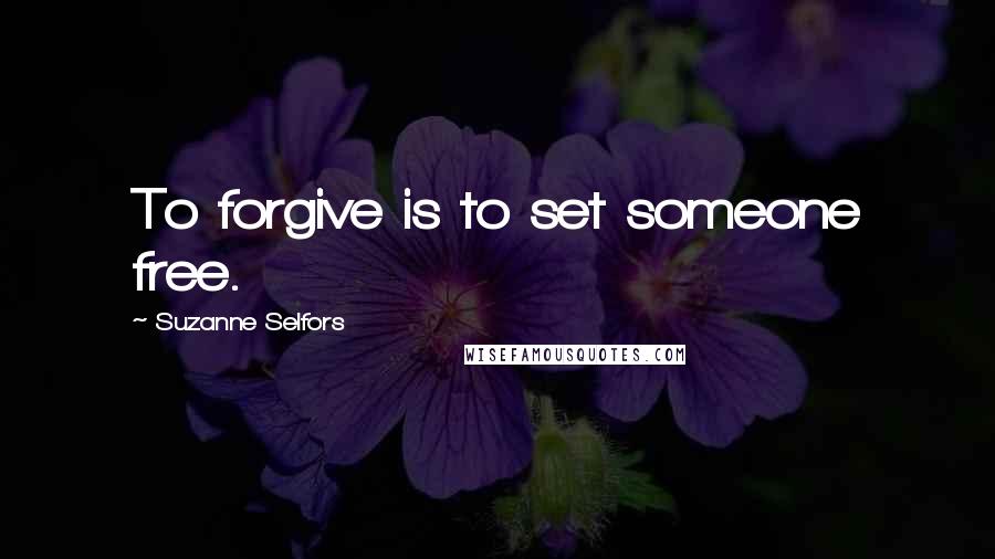 Suzanne Selfors Quotes: To forgive is to set someone free.