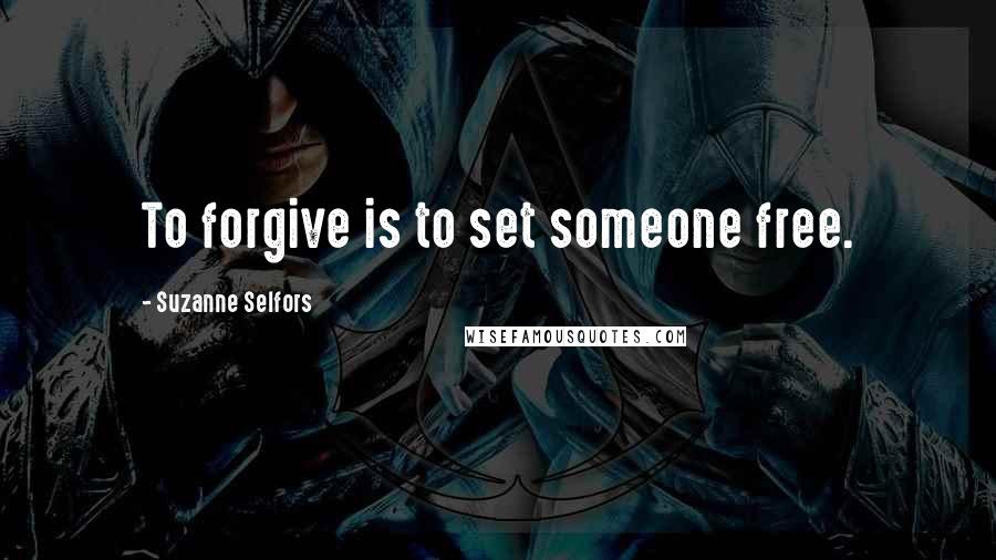 Suzanne Selfors Quotes: To forgive is to set someone free.