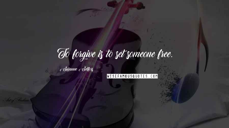 Suzanne Selfors Quotes: To forgive is to set someone free.