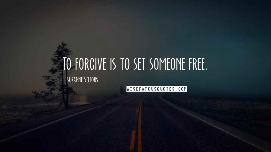 Suzanne Selfors Quotes: To forgive is to set someone free.