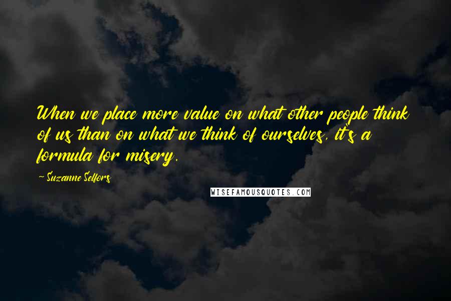 Suzanne Selfors Quotes: When we place more value on what other people think of us than on what we think of ourselves, it's a formula for misery.