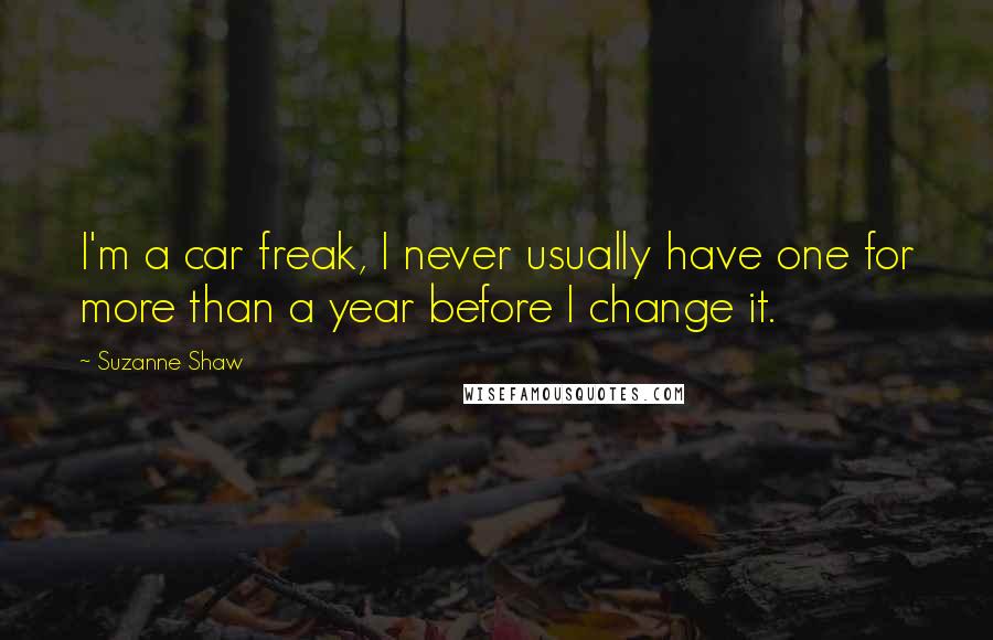 Suzanne Shaw Quotes: I'm a car freak, I never usually have one for more than a year before I change it.