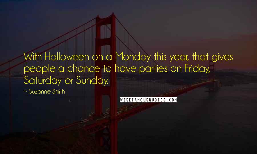 Suzanne Smith Quotes: With Halloween on a Monday this year, that gives people a chance to have parties on Friday, Saturday or Sunday.