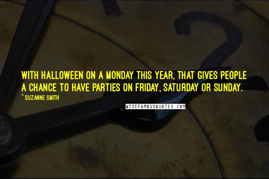 Suzanne Smith Quotes: With Halloween on a Monday this year, that gives people a chance to have parties on Friday, Saturday or Sunday.