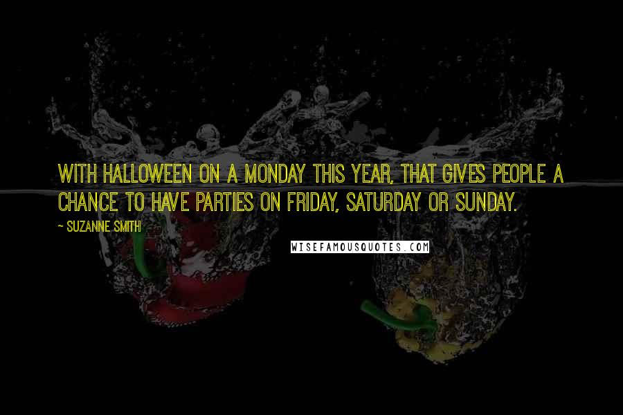 Suzanne Smith Quotes: With Halloween on a Monday this year, that gives people a chance to have parties on Friday, Saturday or Sunday.