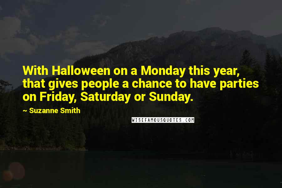 Suzanne Smith Quotes: With Halloween on a Monday this year, that gives people a chance to have parties on Friday, Saturday or Sunday.