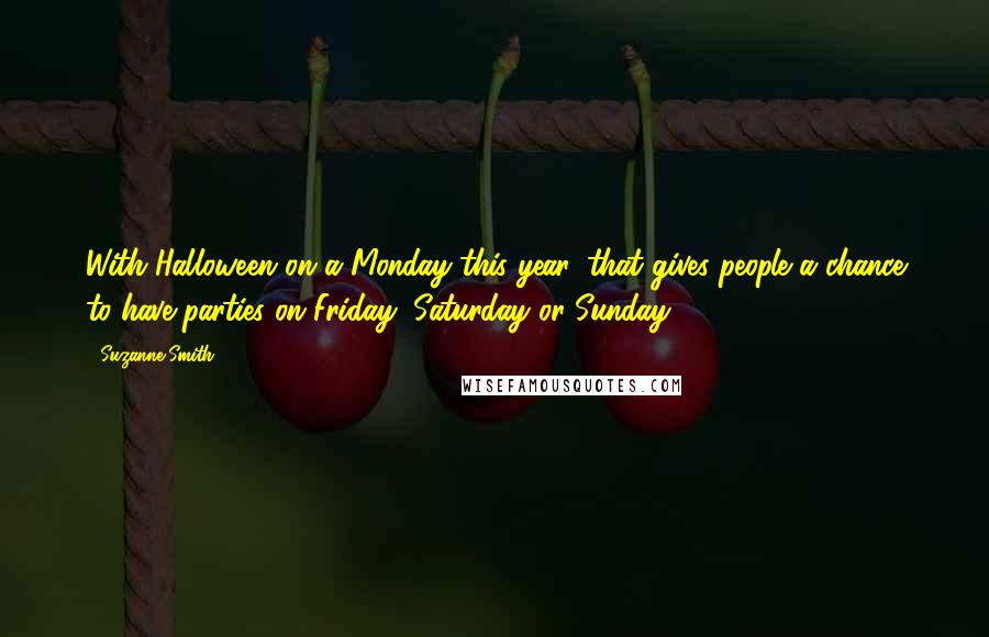 Suzanne Smith Quotes: With Halloween on a Monday this year, that gives people a chance to have parties on Friday, Saturday or Sunday.