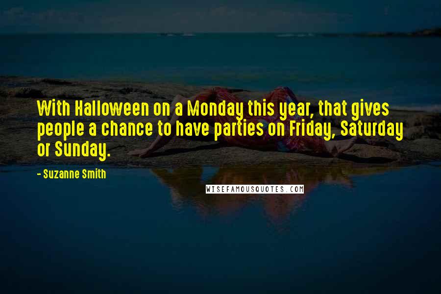 Suzanne Smith Quotes: With Halloween on a Monday this year, that gives people a chance to have parties on Friday, Saturday or Sunday.