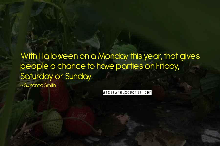 Suzanne Smith Quotes: With Halloween on a Monday this year, that gives people a chance to have parties on Friday, Saturday or Sunday.