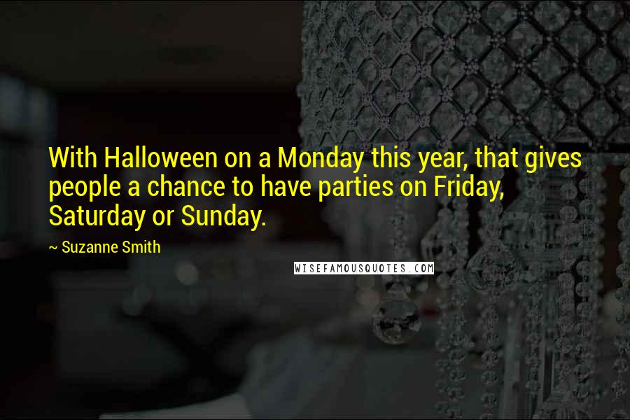 Suzanne Smith Quotes: With Halloween on a Monday this year, that gives people a chance to have parties on Friday, Saturday or Sunday.