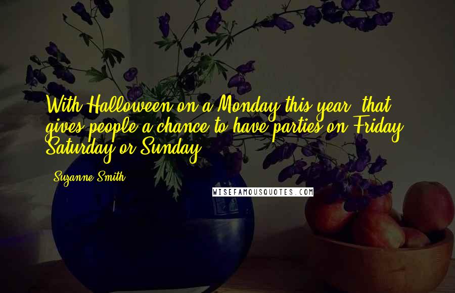 Suzanne Smith Quotes: With Halloween on a Monday this year, that gives people a chance to have parties on Friday, Saturday or Sunday.