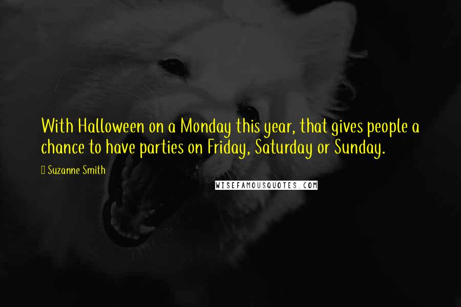 Suzanne Smith Quotes: With Halloween on a Monday this year, that gives people a chance to have parties on Friday, Saturday or Sunday.