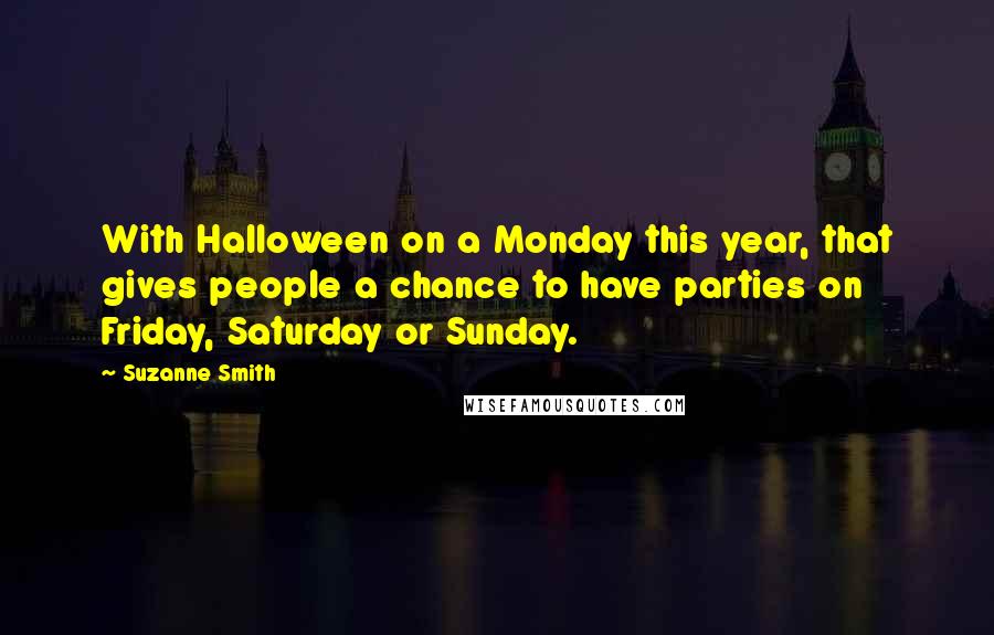 Suzanne Smith Quotes: With Halloween on a Monday this year, that gives people a chance to have parties on Friday, Saturday or Sunday.