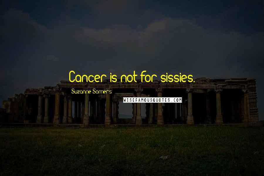 Suzanne Somers Quotes: Cancer is not for sissies.