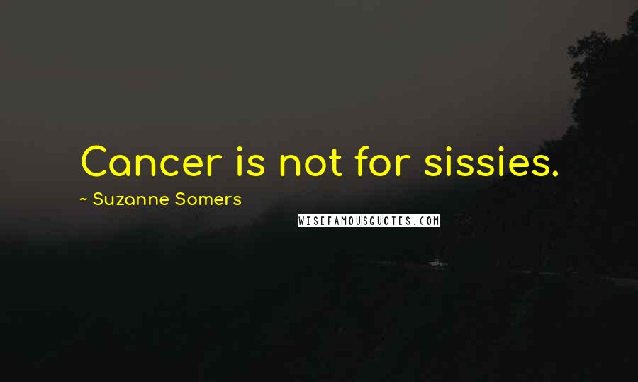 Suzanne Somers Quotes: Cancer is not for sissies.