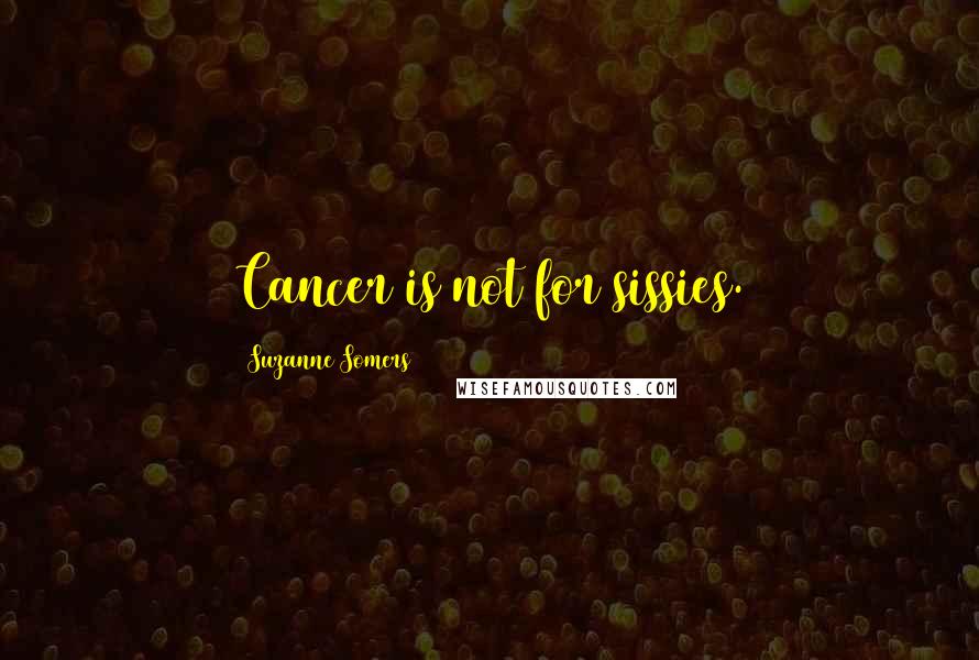 Suzanne Somers Quotes: Cancer is not for sissies.