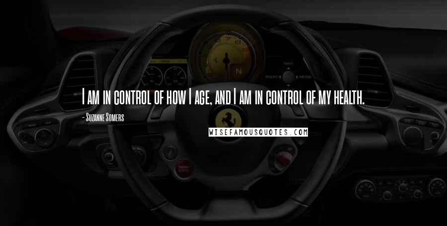 Suzanne Somers Quotes: I am in control of how I age, and I am in control of my health.