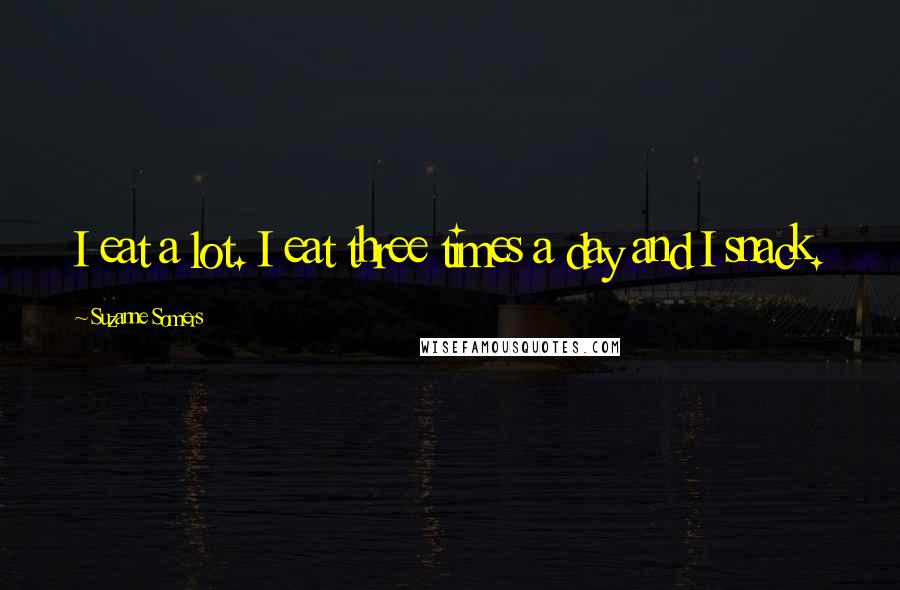 Suzanne Somers Quotes: I eat a lot. I eat three times a day and I snack.