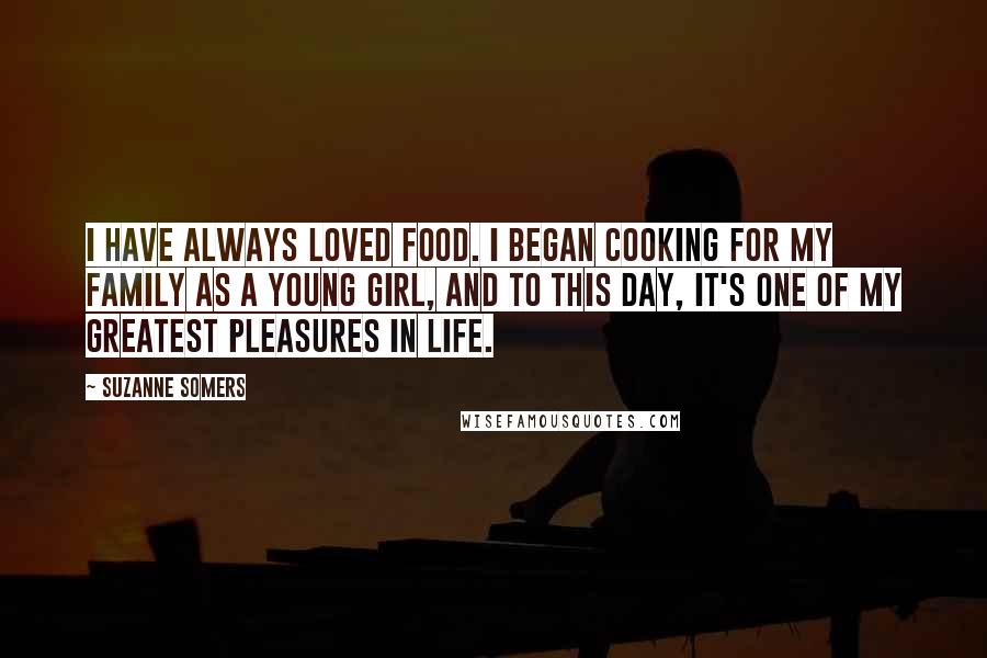 Suzanne Somers Quotes: I have always loved food. I began cooking for my family as a young girl, and to this day, it's one of my greatest pleasures in life.