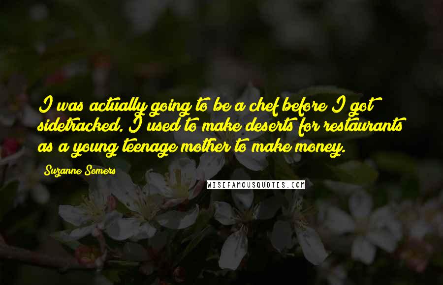 Suzanne Somers Quotes: I was actually going to be a chef before I got sidetracked. I used to make deserts for restaurants as a young teenage mother to make money.