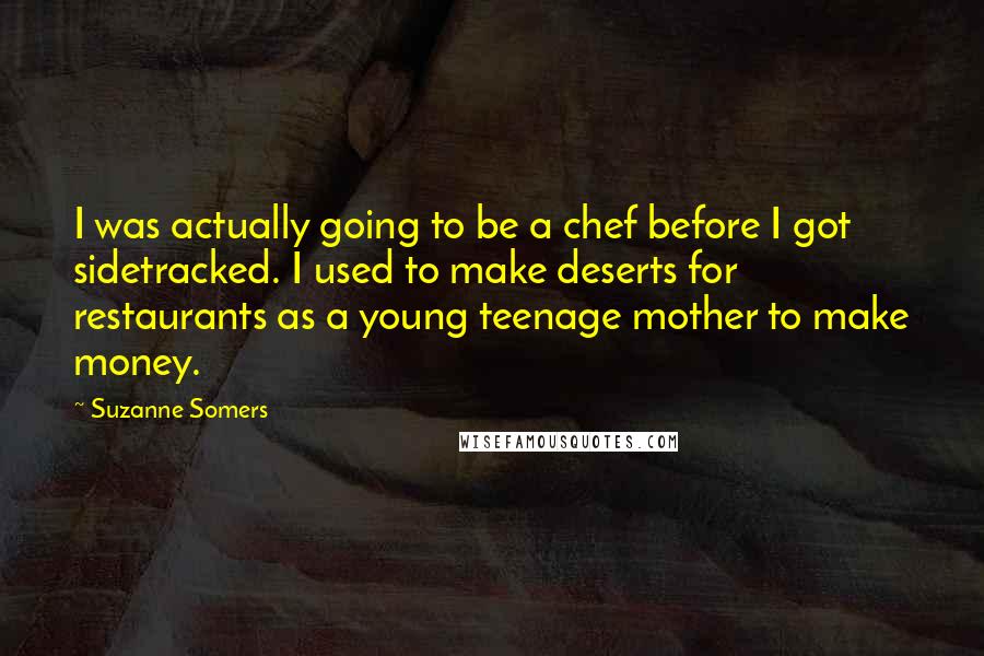 Suzanne Somers Quotes: I was actually going to be a chef before I got sidetracked. I used to make deserts for restaurants as a young teenage mother to make money.