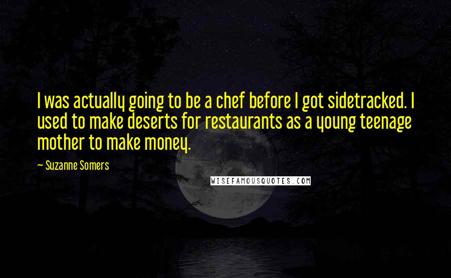 Suzanne Somers Quotes: I was actually going to be a chef before I got sidetracked. I used to make deserts for restaurants as a young teenage mother to make money.