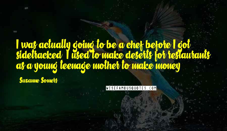 Suzanne Somers Quotes: I was actually going to be a chef before I got sidetracked. I used to make deserts for restaurants as a young teenage mother to make money.