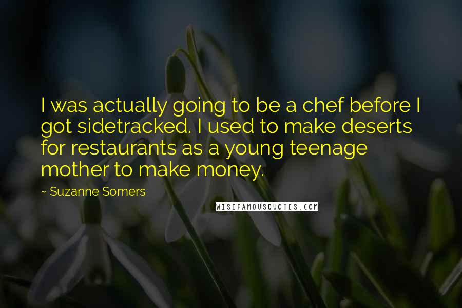 Suzanne Somers Quotes: I was actually going to be a chef before I got sidetracked. I used to make deserts for restaurants as a young teenage mother to make money.