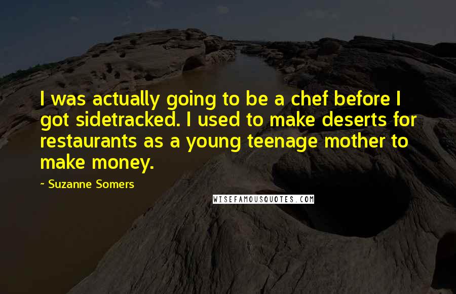 Suzanne Somers Quotes: I was actually going to be a chef before I got sidetracked. I used to make deserts for restaurants as a young teenage mother to make money.