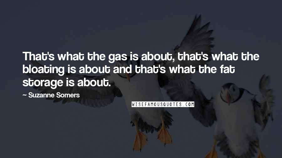 Suzanne Somers Quotes: That's what the gas is about, that's what the bloating is about and that's what the fat storage is about.