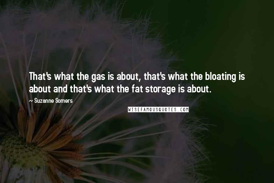 Suzanne Somers Quotes: That's what the gas is about, that's what the bloating is about and that's what the fat storage is about.