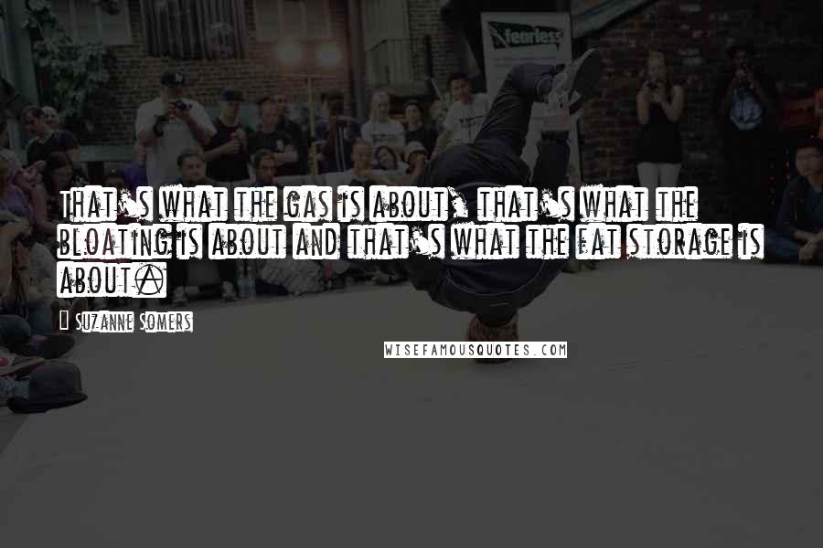 Suzanne Somers Quotes: That's what the gas is about, that's what the bloating is about and that's what the fat storage is about.