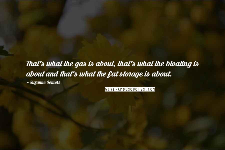 Suzanne Somers Quotes: That's what the gas is about, that's what the bloating is about and that's what the fat storage is about.