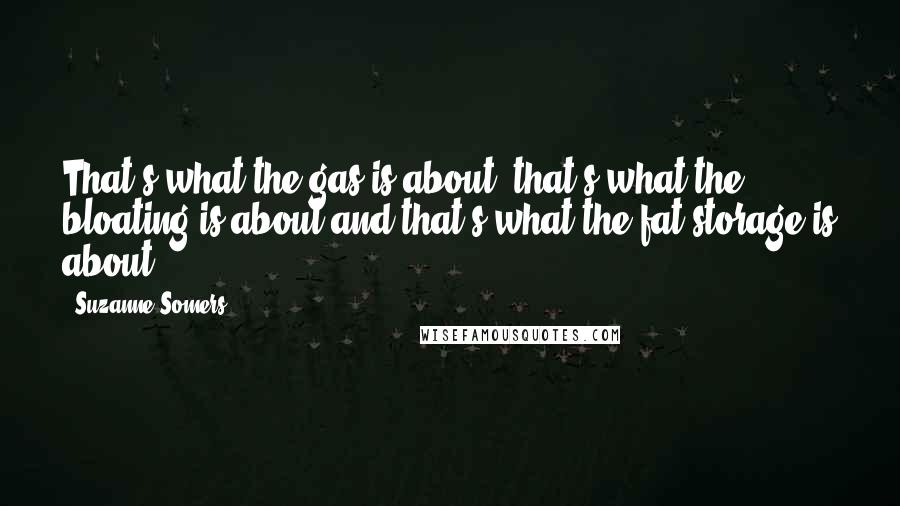 Suzanne Somers Quotes: That's what the gas is about, that's what the bloating is about and that's what the fat storage is about.