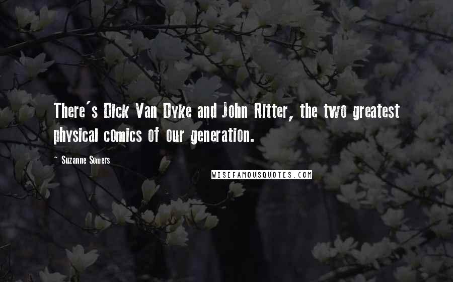 Suzanne Somers Quotes: There's Dick Van Dyke and John Ritter, the two greatest physical comics of our generation.