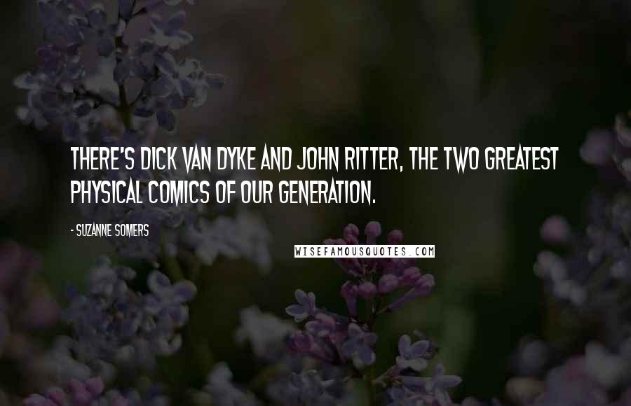Suzanne Somers Quotes: There's Dick Van Dyke and John Ritter, the two greatest physical comics of our generation.