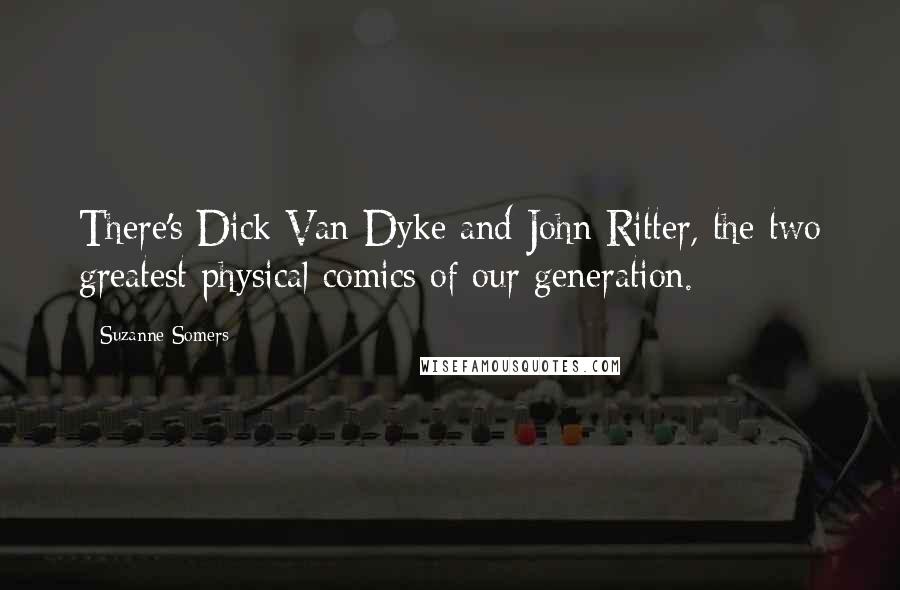 Suzanne Somers Quotes: There's Dick Van Dyke and John Ritter, the two greatest physical comics of our generation.