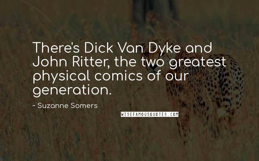 Suzanne Somers Quotes: There's Dick Van Dyke and John Ritter, the two greatest physical comics of our generation.