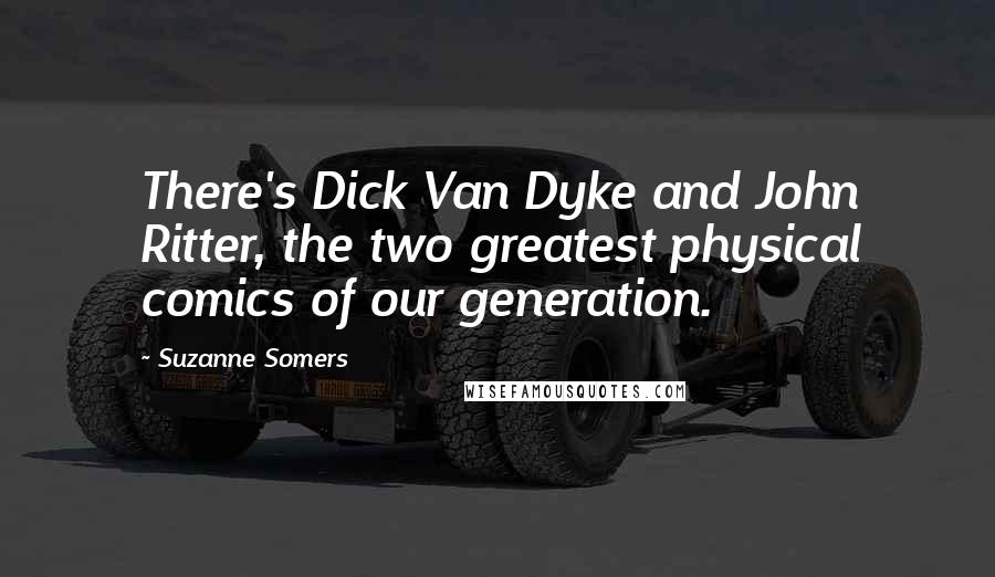 Suzanne Somers Quotes: There's Dick Van Dyke and John Ritter, the two greatest physical comics of our generation.