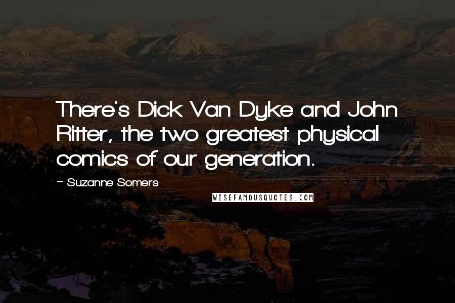 Suzanne Somers Quotes: There's Dick Van Dyke and John Ritter, the two greatest physical comics of our generation.